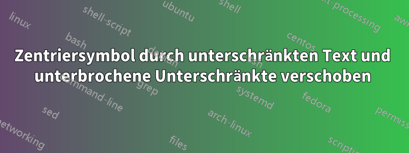 Zentriersymbol durch unterschränkten Text und unterbrochene Unterschränkte verschoben