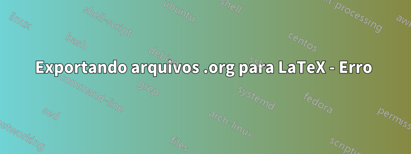 Exportando arquivos .org para LaTeX - Erro