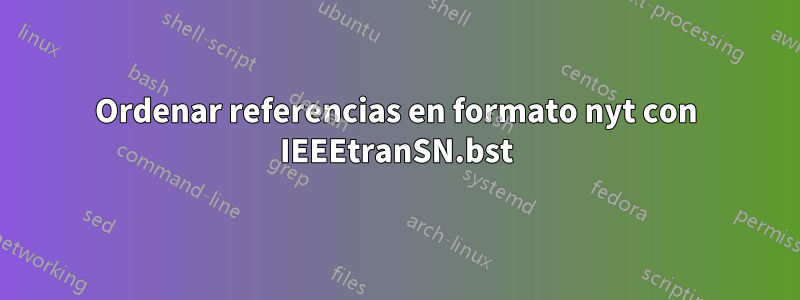 Ordenar referencias en formato nyt con IEEEtranSN.bst