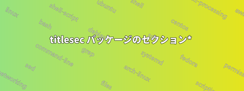 titlesec パッケージのセクション*