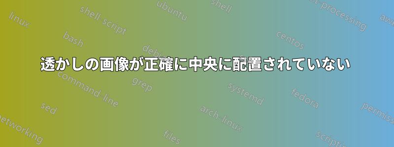 透かしの画像が正確に中央に配置されていない