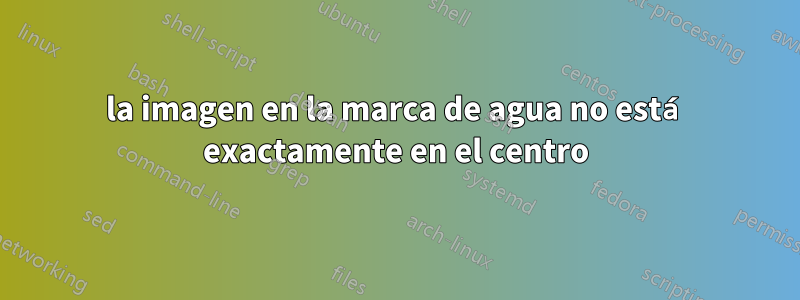 la imagen en la marca de agua no está exactamente en el centro