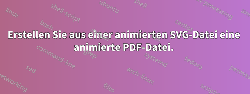 Erstellen Sie aus einer animierten SVG-Datei eine animierte PDF-Datei.