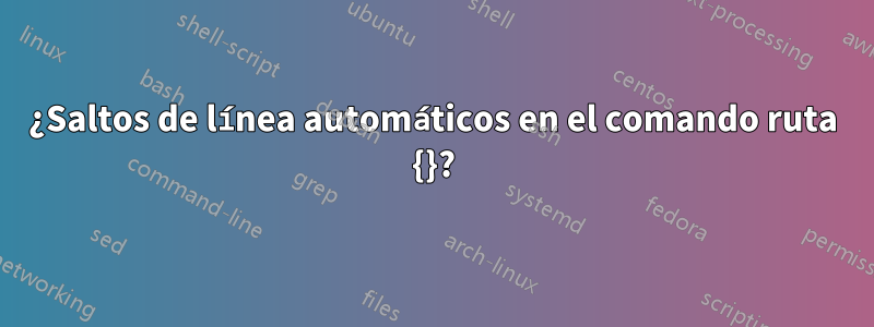 ¿Saltos de línea automáticos en el comando ruta {}?