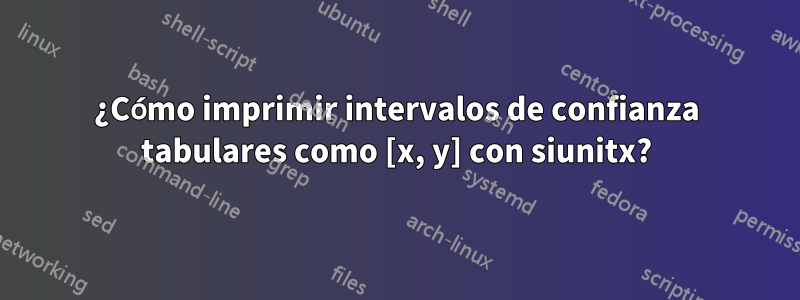 ¿Cómo imprimir intervalos de confianza tabulares como [x, y] con siunitx?