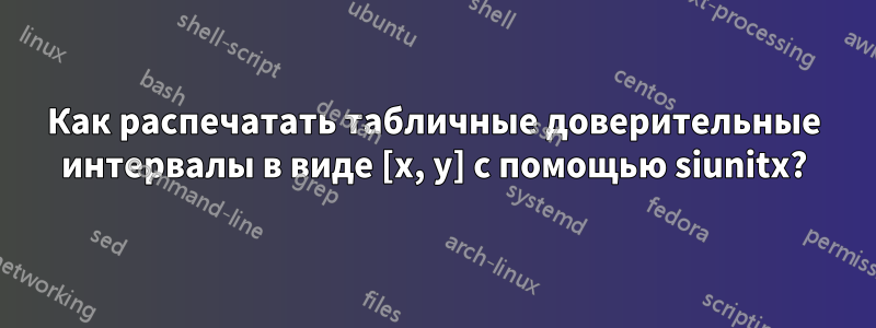 Как распечатать табличные доверительные интервалы в виде [x, y] с помощью siunitx?