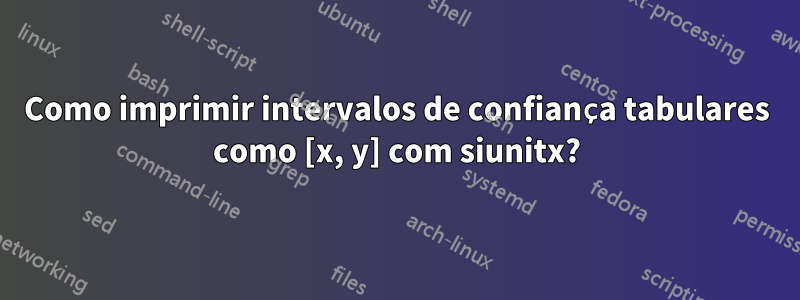 Como imprimir intervalos de confiança tabulares como [x, y] com siunitx?