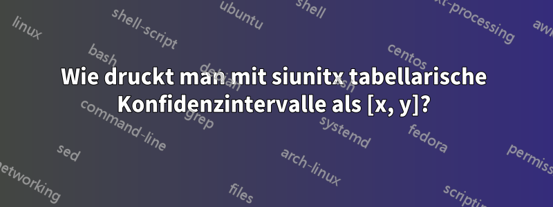 Wie druckt man mit siunitx tabellarische Konfidenzintervalle als [x, y]?