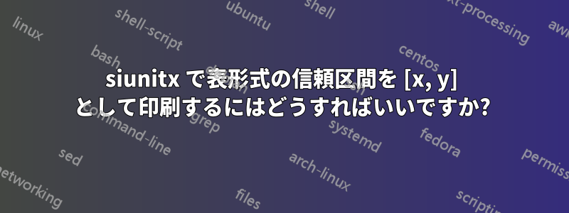 siunitx で表形式の信頼区間を [x, y] として印刷するにはどうすればいいですか?