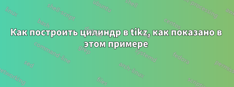 Как построить цилиндр в tikz, как показано в этом примере