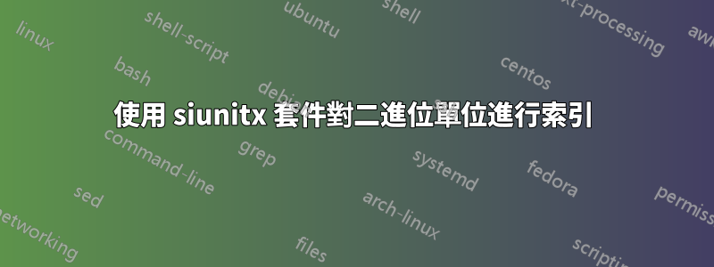 使用 siunitx 套件對二進位單位進行索引