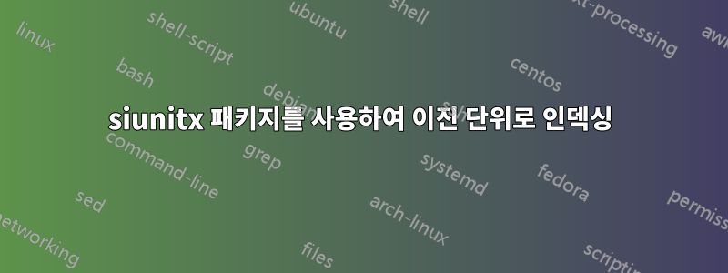 siunitx 패키지를 사용하여 이진 단위로 인덱싱