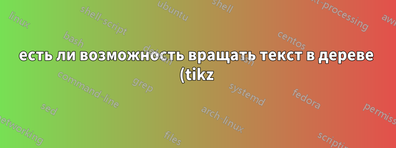 есть ли возможность вращать текст в дереве (tikz)?