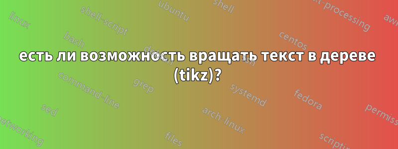 есть ли возможность вращать текст в дереве (tikz)?