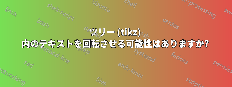 ツリー (tikz) 内のテキストを回転させる可能性はありますか?