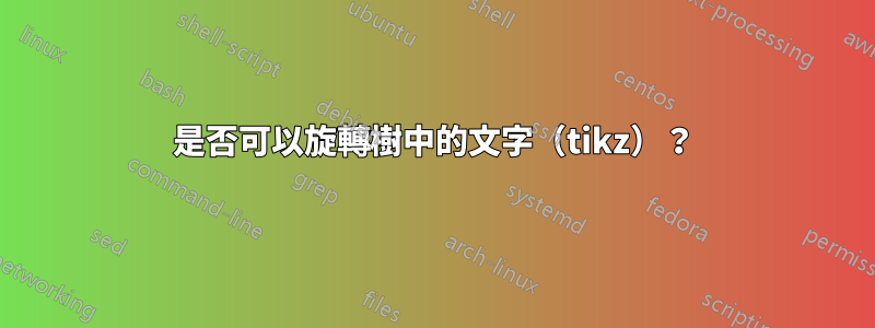 是否可以旋轉樹中的文字（tikz）？