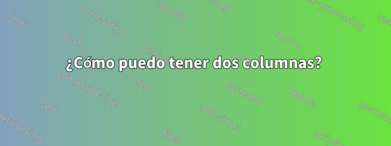 ¿Cómo puedo tener dos columnas?