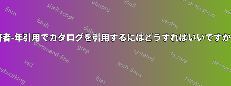 著者-年引用でカタログを引用するにはどうすればいいですか?