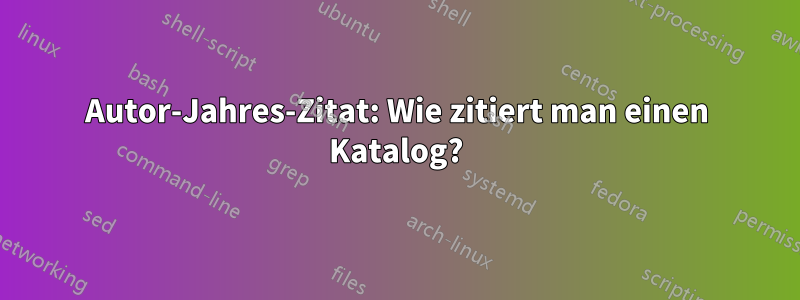 Autor-Jahres-Zitat: Wie zitiert man einen Katalog?