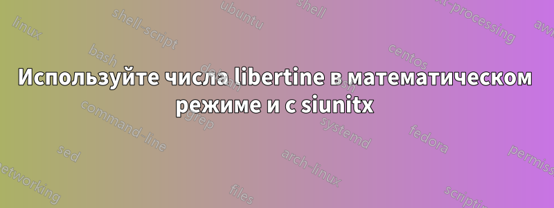 Используйте числа libertine в математическом режиме и с siunitx