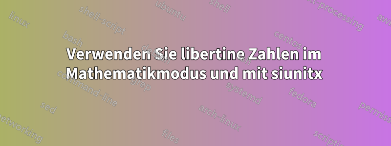 Verwenden Sie libertine Zahlen im Mathematikmodus und mit siunitx