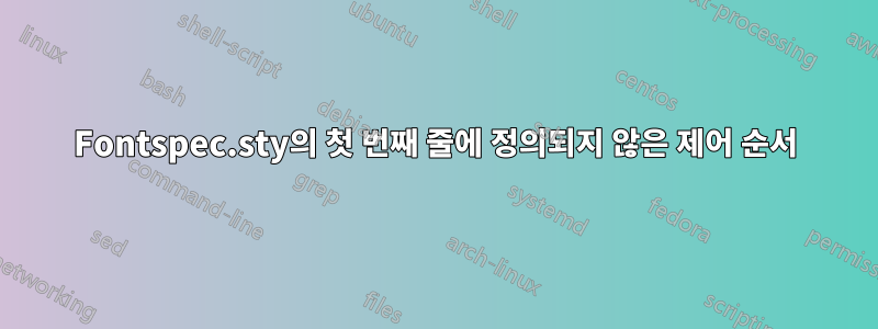 Fontspec.sty의 첫 번째 줄에 정의되지 않은 제어 순서