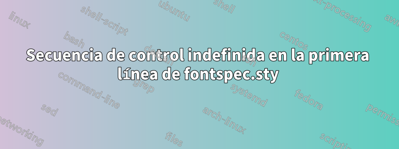 Secuencia de control indefinida en la primera línea de fontspec.sty