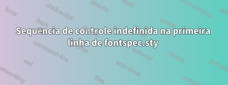 Sequência de controle indefinida na primeira linha de fontspec.sty