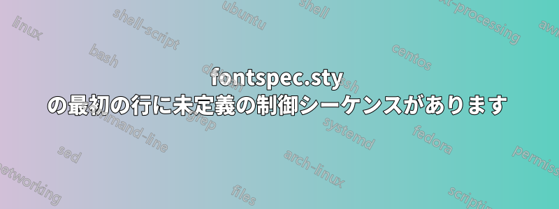 fontspec.sty の最初の行に未定義の制御シーケンスがあります