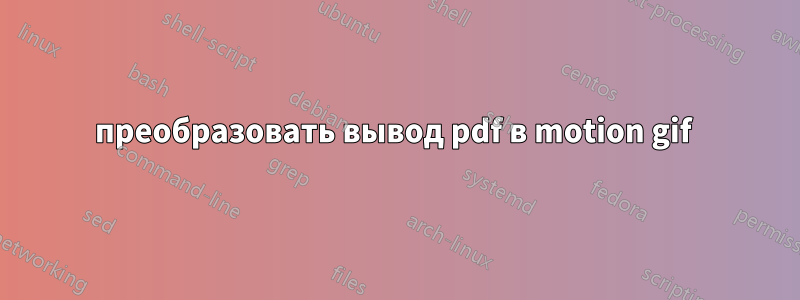 преобразовать вывод pdf в motion gif 