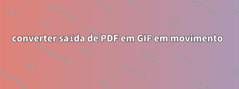 converter saída de PDF em GIF em movimento 