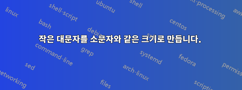 작은 대문자를 소문자와 같은 크기로 만듭니다.