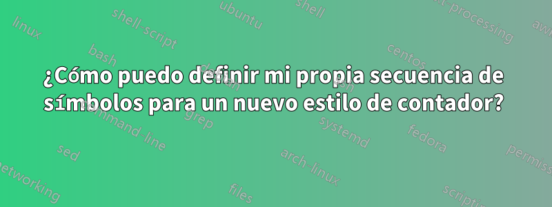 ¿Cómo puedo definir mi propia secuencia de símbolos para un nuevo estilo de contador?