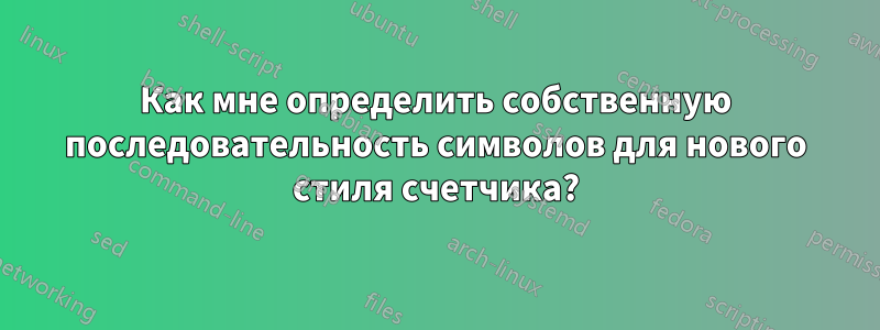 Как мне определить собственную последовательность символов для нового стиля счетчика?