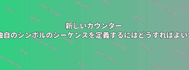 新しいカウンター スタイルに独自のシンボルのシーケンスを定義するにはどうすればよいでしょうか?