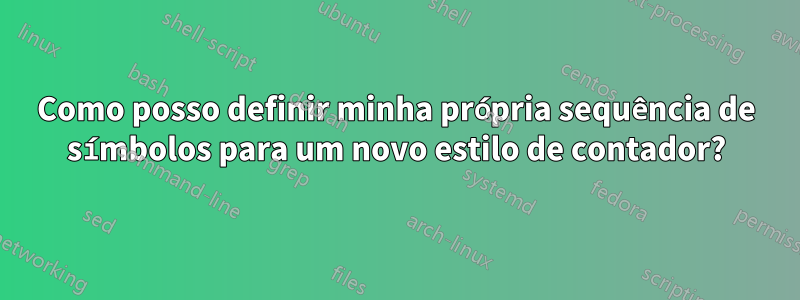 Como posso definir minha própria sequência de símbolos para um novo estilo de contador?