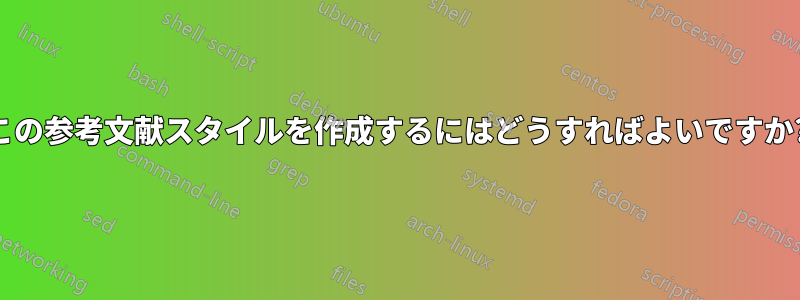 この参考文献スタイルを作成するにはどうすればよいですか?