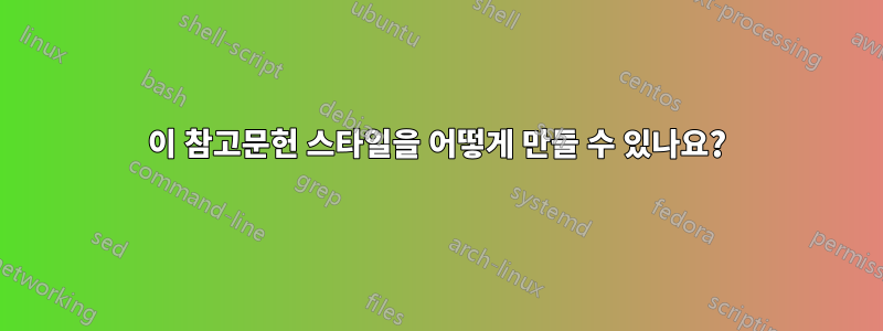 이 참고문헌 스타일을 어떻게 만들 수 있나요?