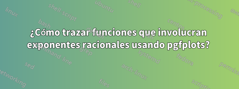 ¿Cómo trazar funciones que involucran exponentes racionales usando pgfplots?