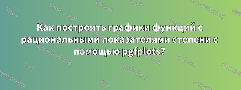 Как построить графики функций с рациональными показателями степени с помощью pgfplots?