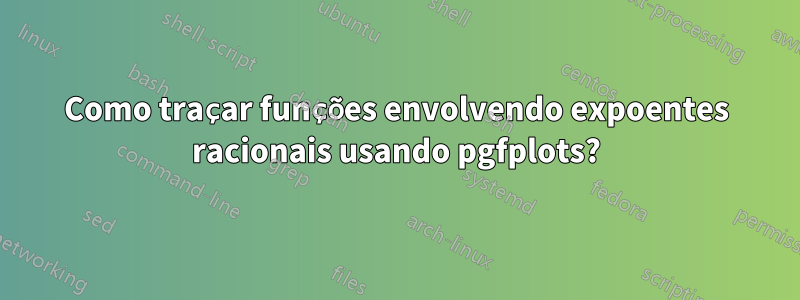 Como traçar funções envolvendo expoentes racionais usando pgfplots?