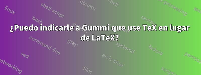 ¿Puedo indicarle a Gummi que use TeX en lugar de LaTeX?