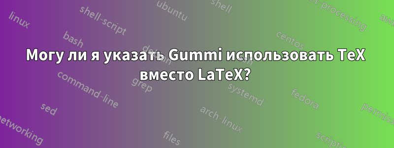 Могу ли я указать Gummi использовать TeX вместо LaTeX?