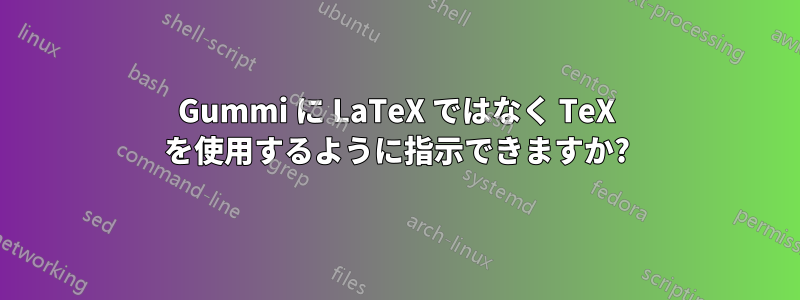 Gummi に LaTeX ではなく TeX を使用するように指示できますか?