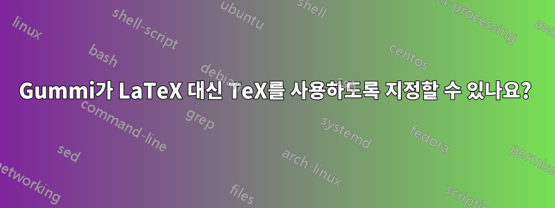 Gummi가 LaTeX 대신 TeX를 사용하도록 지정할 수 있나요?