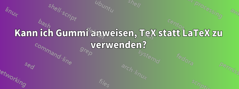 Kann ich Gummi anweisen, TeX statt LaTeX zu verwenden?