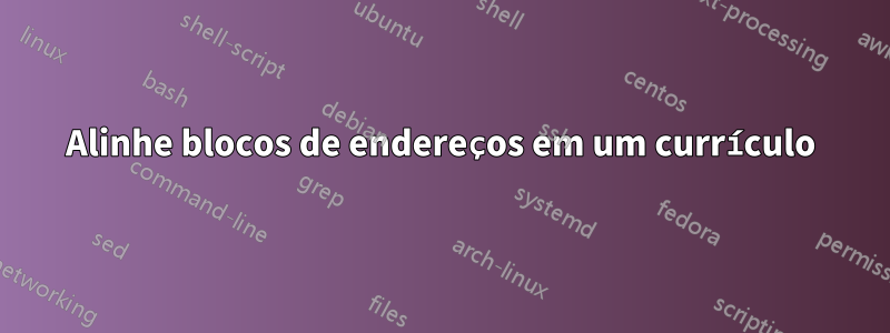 Alinhe blocos de endereços em um currículo