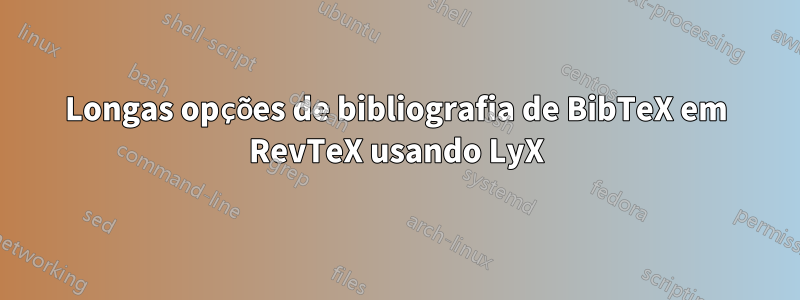 Longas opções de bibliografia de BibTeX em RevTeX usando LyX