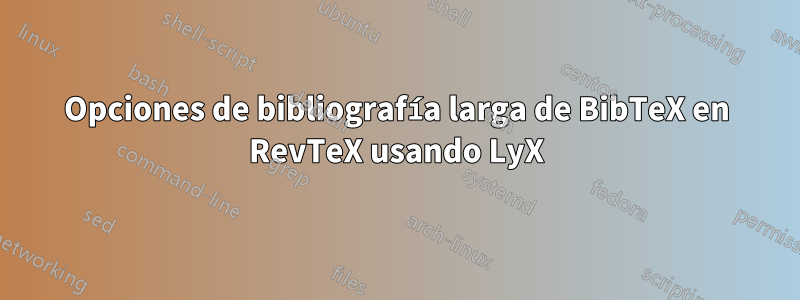 Opciones de bibliografía larga de BibTeX en RevTeX usando LyX