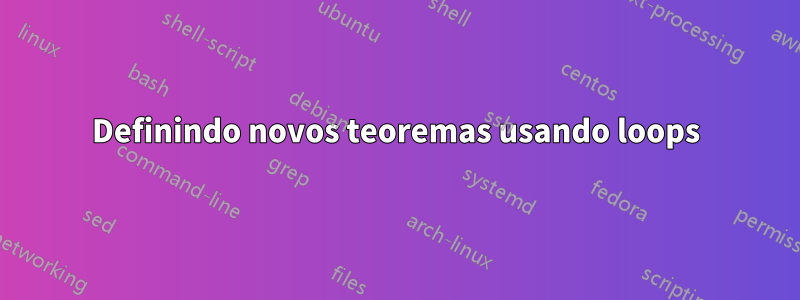 Definindo novos teoremas usando loops